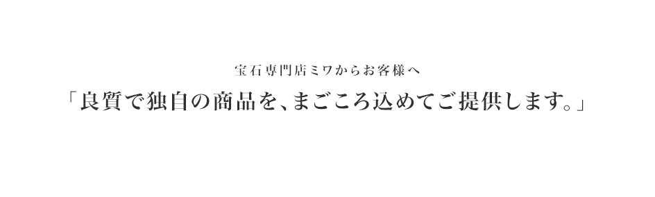 宝石専門店ミワからお客様へ 良質で独自の商品を、まごころを込めてご提供します。